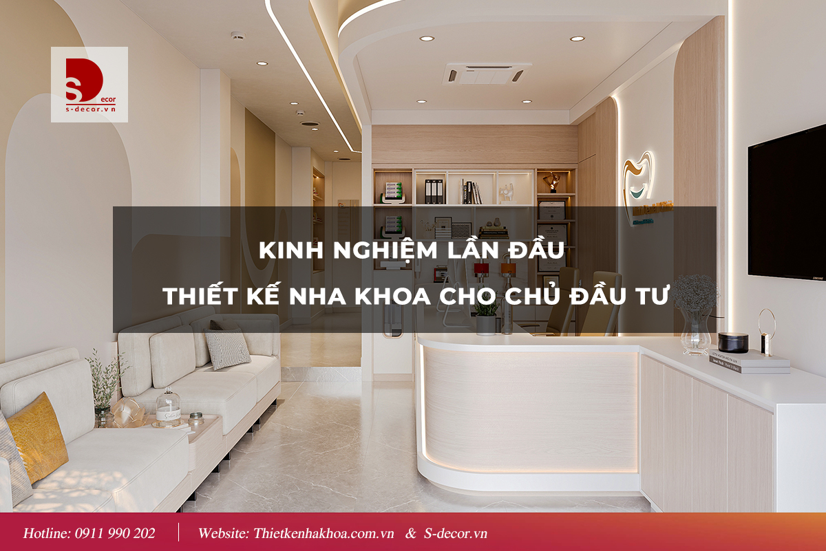 KINH NGHIỆM LẦN ĐẦU THIẾT KẾ NHA KHOA CHO CHỦ ĐẦU TƯ
