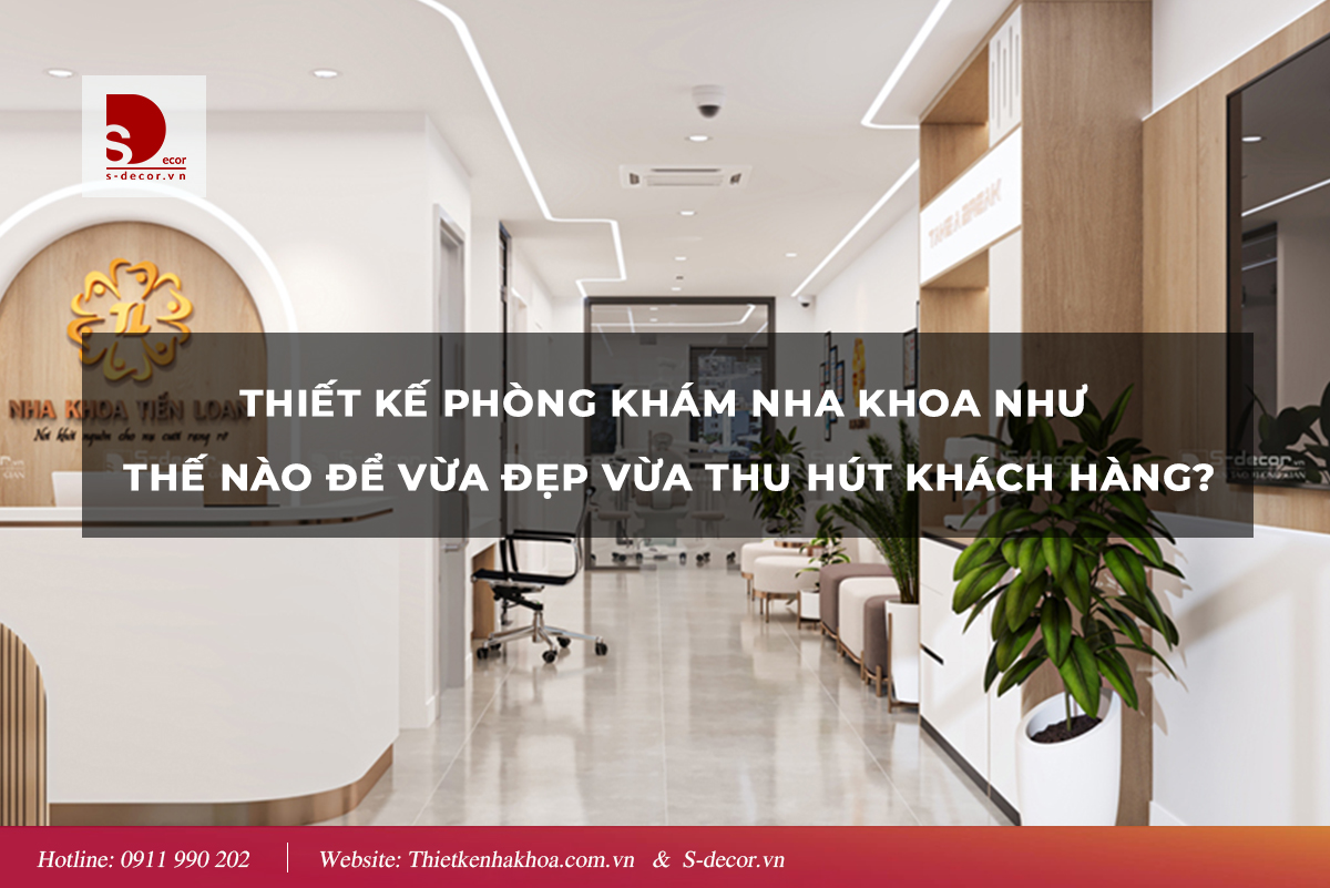 THIẾT KẾ NHA KHOA NHƯ THẾ NÀO VỪA ĐẸP VỪA THU HÚT KHÁCH HÀNG