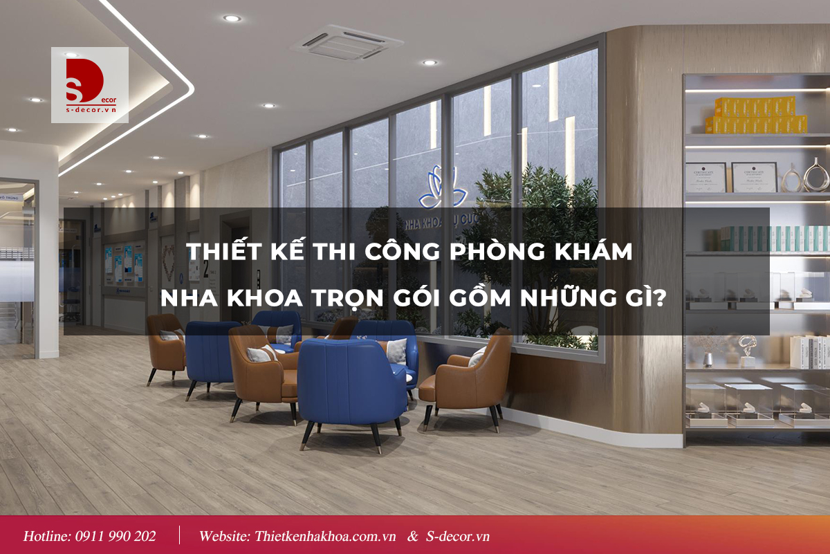 THIẾT KẾ THI CÔNG PHÒNG KHÁM NHA KHOA TRỌN GÓI GỒM NHỮNG GÌ?
