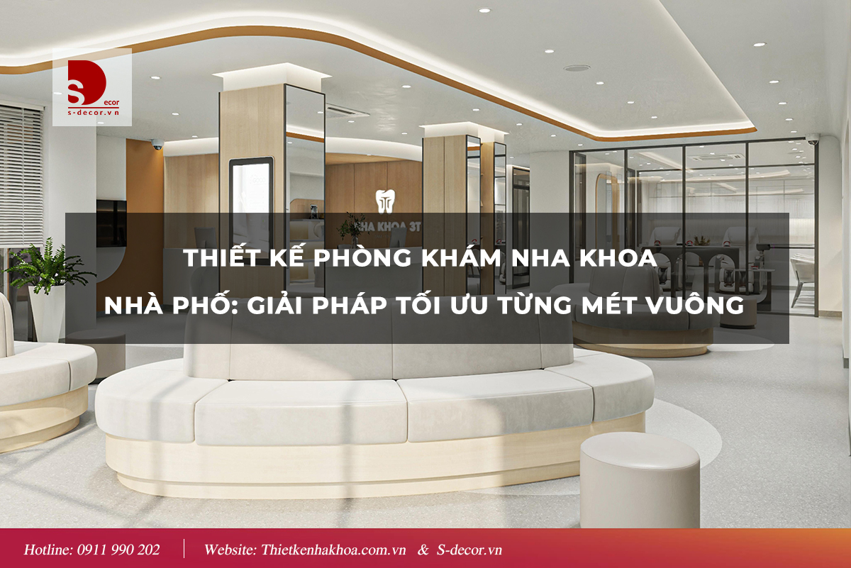 THIẾT KẾ PHÒNG KHÁM NHA KHOA NHÀ PHỐ: GIẢI PHÁP TỐI ƯU TỪNG MÉT VUÔNG